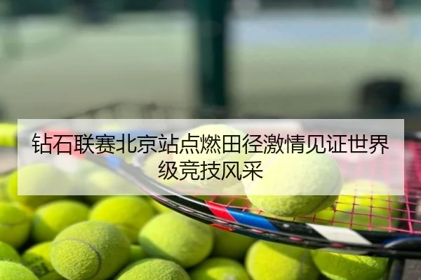 钻石联赛北京站点燃田径激情见证世界级竞技风采