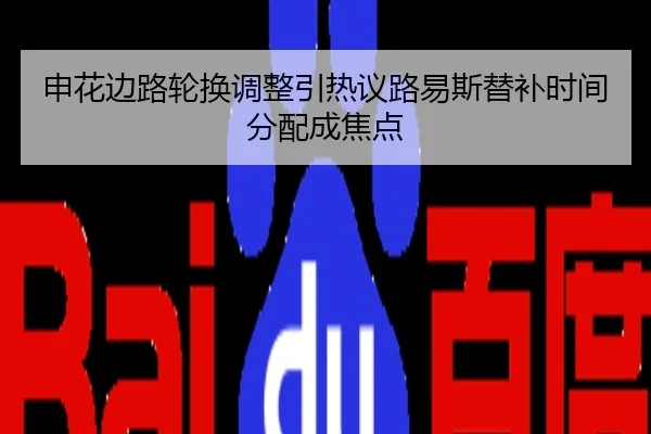申花边路轮换调整引热议路易斯替补时间分配成焦点