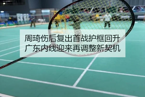 周琦伤后复出首战护框回升 广东内线迎来再调整新契机
