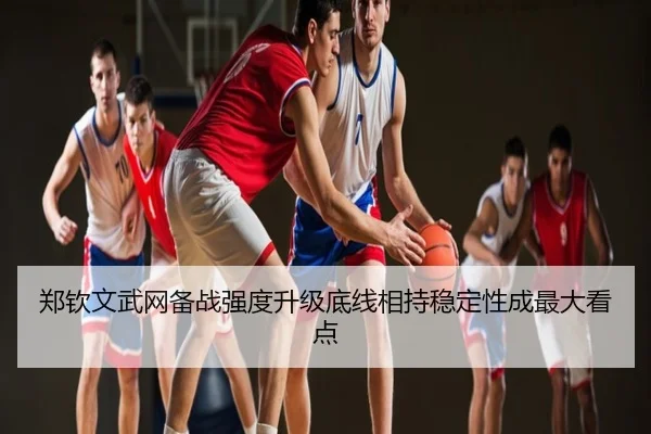 郑钦文武网备战强度升级底线相持稳定性成最大看点