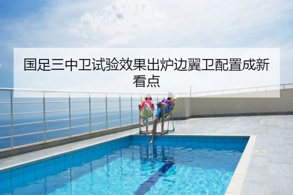 国足三中卫试验效果出炉边翼卫配置成新看点