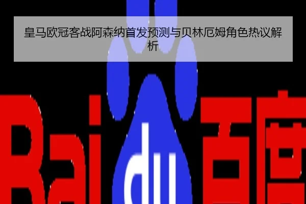 皇马欧冠客战阿森纳首发预测与贝林厄姆角色热议解析